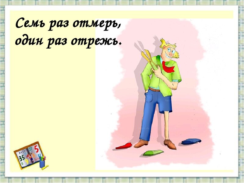 Не приставляют к ветхой одежде. Семь раз отмерь один отрежь. Сем рас отмер одинраз отреж. Семь раз отмерь один раз обрежь. Пословица 7 раз отмерь 1 раз отрежь.